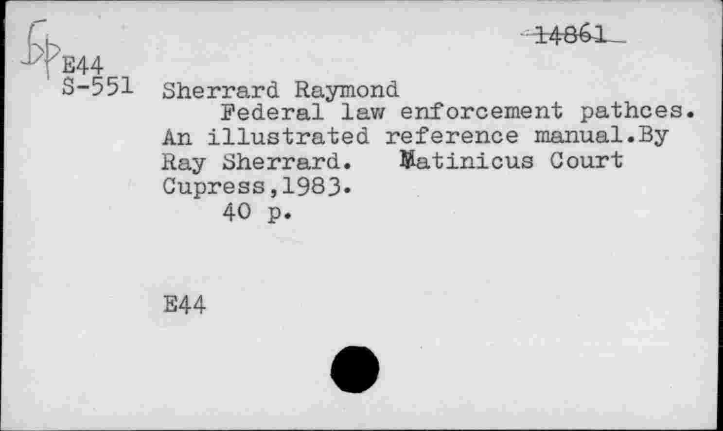 ﻿E44
S-551 Sherrard Raymond
Federal law enforcement pathces. An illustrated reference manual.By Ray Sherrard. Watinicus Court Cupress,1983.
40 p.
E44